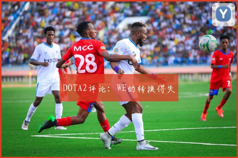DOTA2评论：WE的转换得失