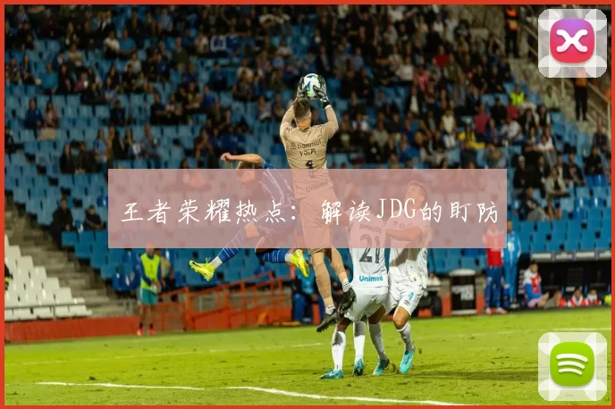王者荣耀热点：解读JDG的盯防