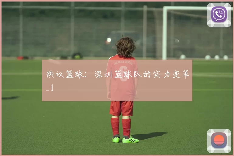 热议篮球：深圳篮球队的实力变革_1