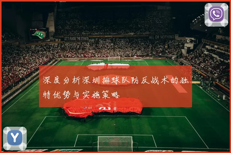 深度分析深圳排球队防反战术的独特优势与实施策略