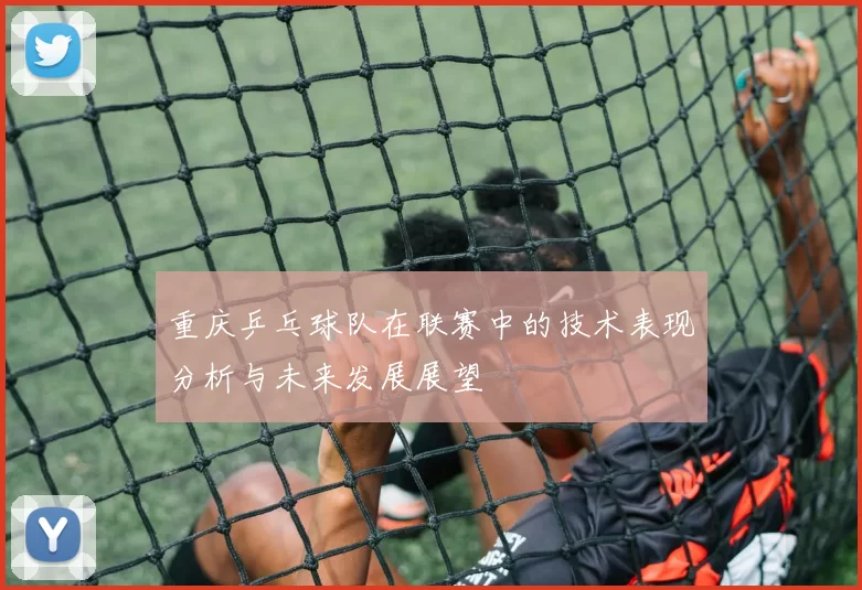 重庆乒乓球队在联赛中的技术表现分析与未来发展展望