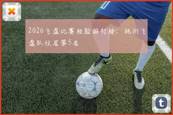 2026飞盘比赛经验排行榜：杭州飞盘队位居第5名