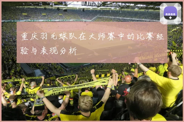 重庆羽毛球队在大师赛中的比赛经验与表现分析