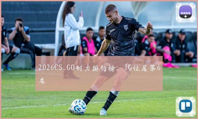 2026CS_GO耐力排行榜：IG位居第6名