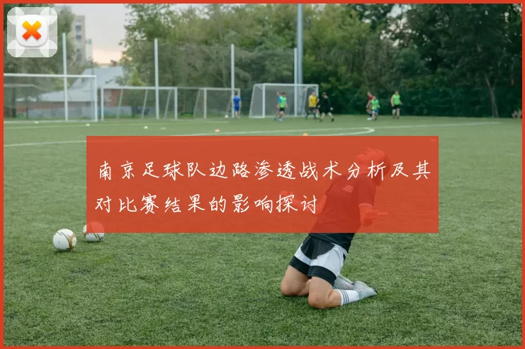 南京足球队边路渗透战术分析及其对比赛结果的影响探讨